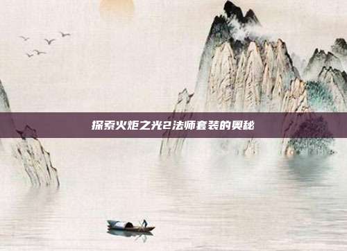 探索火炬之光2法师套装的奥秘-第1张图片-速奇网 探索火炬之光2法师套装的奥秘-第1张图片-速奇网