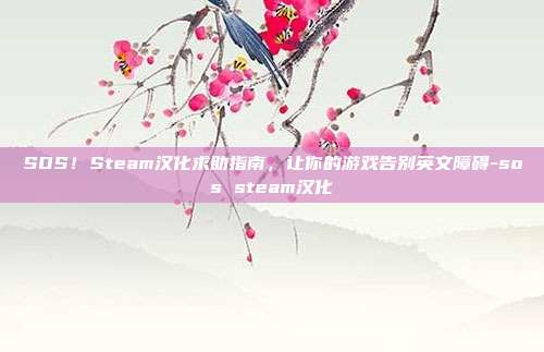 SOS！Steam汉化求助指南，让你的游戏告别英文障碍-sos steam汉化-第1张图片-速奇网