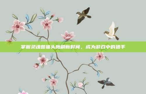 掌握灵魂兽猫头鹰刷新时间,成为游戏中的猎手-第1张图片-速奇网 掌握灵魂兽猫头鹰刷新时间,成为游戏中的猎手-第1张图片-速奇网