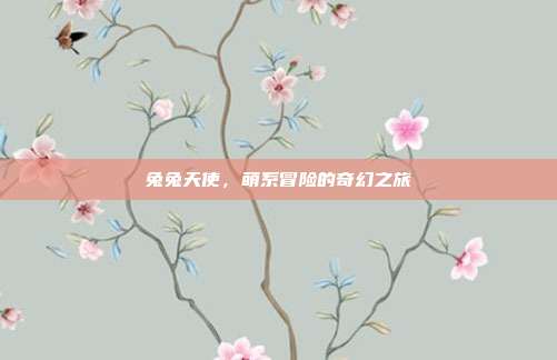 兔兔天使,萌系冒险的奇幻之旅-第1张图片-速奇网 兔兔天使,萌系冒险的奇幻之旅-第1张图片-速奇网