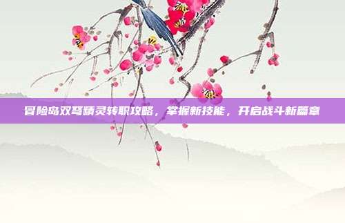冒险岛双弩精灵转职攻略，掌握新技能，开启战斗新篇章-第1张图片-速奇网