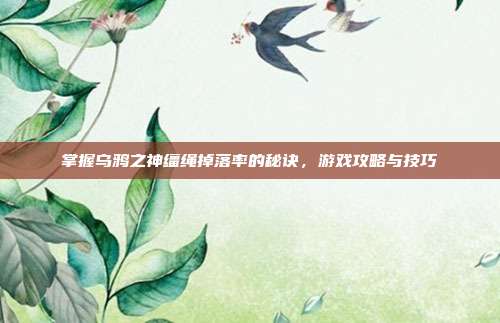 掌握乌鸦之神缰绳掉落率的秘诀,游戏攻略与技巧-第1张图片-速奇网 掌握乌鸦之神缰绳掉落率的秘诀,游戏攻略与技巧-第1张图片-速奇网