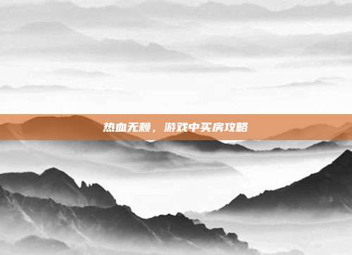 热血无赖,游戏中买房攻略-第1张图片-速奇网 热血无赖,游戏中买房攻略-第1张图片-速奇网