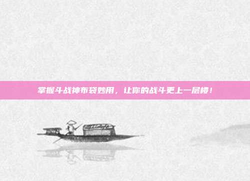 掌握斗战神布袋妙用,让你的战斗更上一层楼!-第1张图片-速奇网 掌握斗战神布袋妙用,让你的战斗更上一层楼!-第1张图片-速奇网