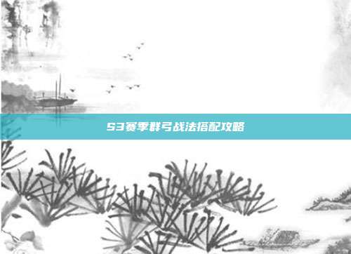S3赛季群弓战法搭配攻略-第1张图片-速奇网 S3赛季群弓战法搭配攻略-第1张图片-速奇网