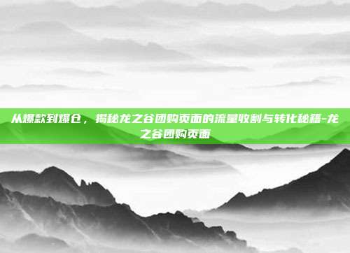 从爆款到爆仓，揭秘龙之谷团购页面的流量收割与转化秘籍-龙之谷团购页面-第1张图片-速奇网
