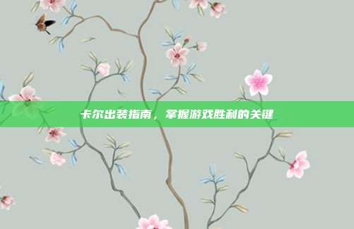 卡尔出装指南,掌握游戏胜利的关键-第1张图片-速奇网 卡尔出装指南,掌握游戏胜利的关键-第1张图片-速奇网