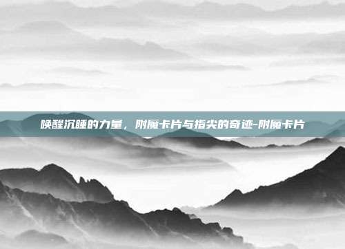 唤醒沉睡的力量，附魔卡片与指尖的奇迹-附魔卡片-第1张图片-速奇网