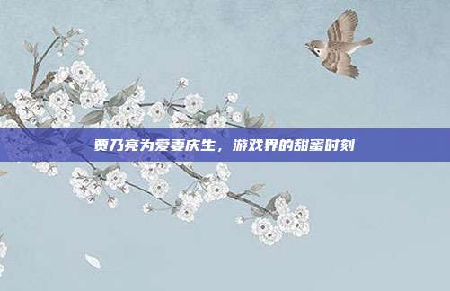 贾乃亮为爱妻庆生，游戏界的甜蜜时刻-第1张图片-速奇网