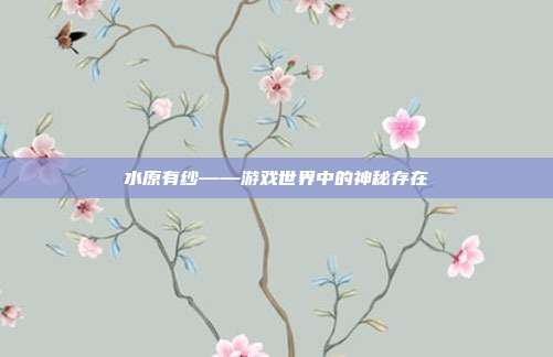 水原有纱——游戏世界中的神秘存在-第1张图片-速奇网