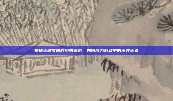 揭秘王牌梦魇的终极策略,如何成为游戏中的不败王者-第1张图片-速奇网 揭秘王牌梦魇的终极策略,如何成为游戏中的不败王者-第1张图片-速奇网