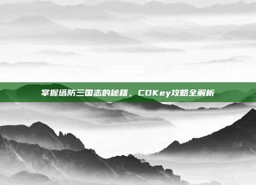 掌握塔防三国志的秘籍,CDKey攻略全解析-第1张图片-速奇网 掌握塔防三国志的秘籍,CDKey攻略全解析-第1张图片-速奇网