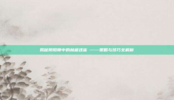 揭秘阴阳师中的林藏逐雀鹯——策略与技巧全解析-第1张图片-速奇网