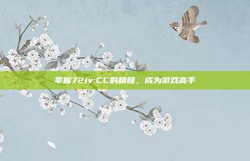 掌握72iv:CC的精髓,成为游戏高手-第1张图片-速奇网 掌握72iv:CC的精髓,成为游戏高手-第1张图片-速奇网