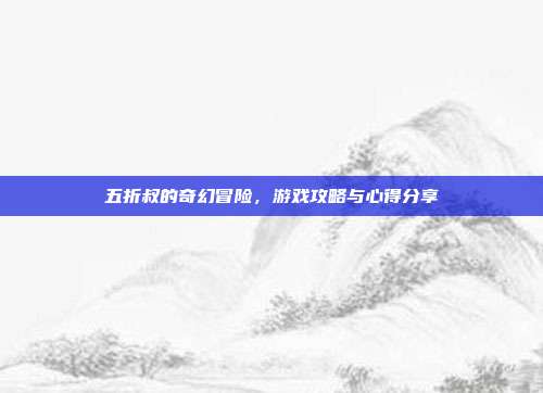 五折叔的奇幻冒险,游戏攻略与心得分享-第1张图片-速奇网 五折叔的奇幻冒险,游戏攻略与心得分享-第1张图片-速奇网