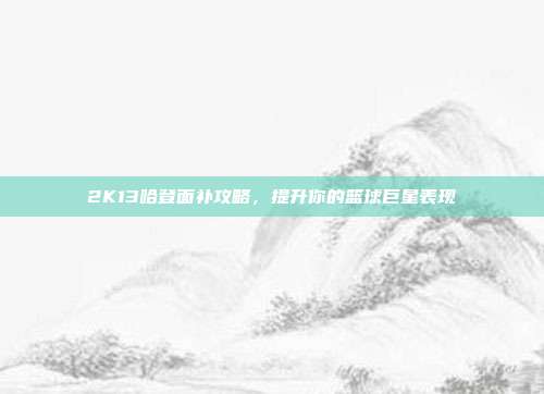 2K13哈登面补攻略,提升你的篮球巨星表现-第1张图片-速奇网 2K13哈登面补攻略,提升你的篮球巨星表现-第1张图片-速奇网