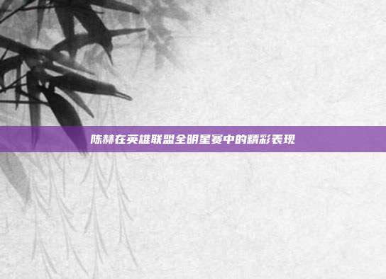 陈赫在英雄联盟全明星赛中的精彩表现-第1张图片-速奇网 陈赫在英雄联盟全明星赛中的精彩表现-第1张图片-速奇网