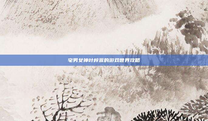 宅男女神叶梓萱的游戏世界攻略-第1张图片-速奇网