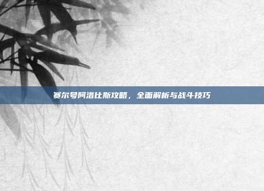 赛尔号阿洛比斯攻略,全面解析与战斗技巧-第1张图片-速奇网 赛尔号阿洛比斯攻略,全面解析与战斗技巧-第1张图片-速奇网