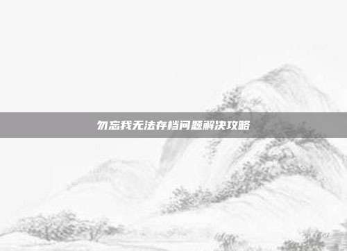勿忘我无法存档问题解决攻略-第1张图片-速奇网 勿忘我无法存档问题解决攻略-第1张图片-速奇网