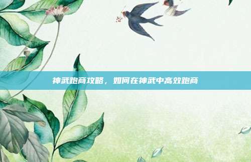 神武跑商攻略，如何在神武中高效跑商-第1张图片-速奇网