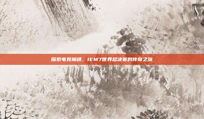 探索电竞巅峰,IEM7世界总决赛的传奇之旅-第1张图片-速奇网 探索电竞巅峰,IEM7世界总决赛的传奇之旅-第1张图片-速奇网