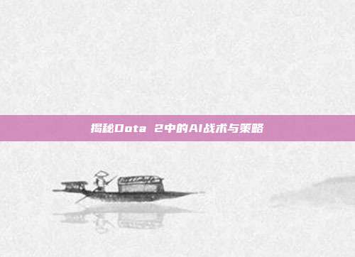 揭秘Dota 2中的AI战术与策略-第1张图片-速奇网 揭秘Dota 2中的AI战术与策略-第1张图片-速奇网