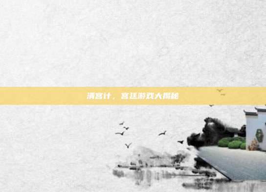 清宫计,宫廷游戏大揭秘-第1张图片-速奇网 清宫计,宫廷游戏大揭秘-第1张图片-速奇网