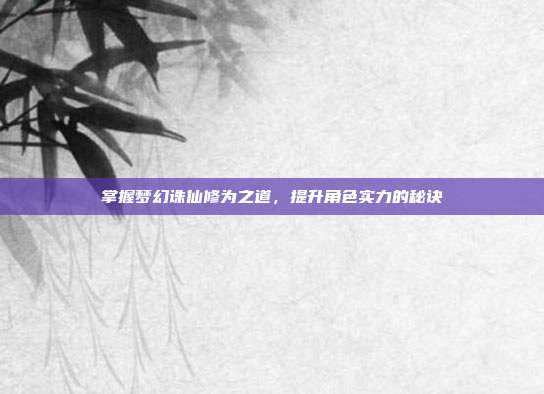 掌握梦幻诛仙修为之道,提升角色实力的秘诀-第1张图片-速奇网 掌握梦幻诛仙修为之道,提升角色实力的秘诀-第1张图片-速奇网