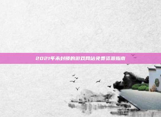 2021年未封锁的游戏网站免费资源指南-第1张图片-速奇网 2021年未封锁的游戏网站免费资源指南-第1张图片-速奇网