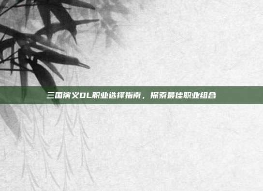 三国演义OL职业选择指南,探索最佳职业组合-第1张图片-速奇网 三国演义OL职业选择指南,探索最佳职业组合-第1张图片-速奇网