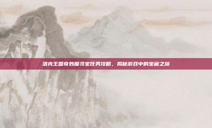 洛克王国奇妙屋寻宝任务攻略，揭秘游戏中的宝藏之旅-第1张图片-速奇网