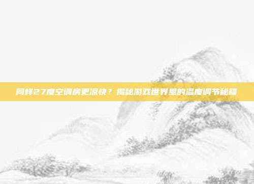 同样27度空调房更凉快?揭秘游戏世界里的温度调节秘籍-第1张图片-速奇网 同样27度空调房更凉快?揭秘游戏世界里的温度调节秘籍-第1张图片-速奇网