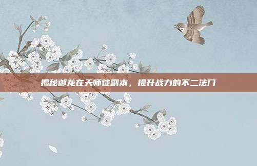 揭秘御龙在天师徒副本,提升战力的不二法门-第1张图片-速奇网 揭秘御龙在天师徒副本,提升战力的不二法门-第1张图片-速奇网
