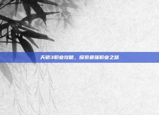 天骄3职业攻略,探索最强职业之路-第1张图片-速奇网 天骄3职业攻略,探索最强职业之路-第1张图片-速奇网