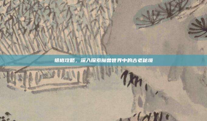 祖格攻略,深入探索魔兽世界中的古老秘境-第1张图片-速奇网 祖格攻略,深入探索魔兽世界中的古老秘境-第1张图片-速奇网