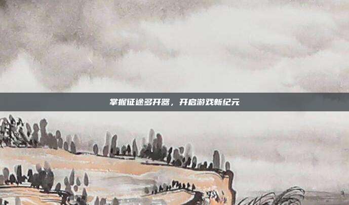 掌握征途多开器，开启游戏新纪元-第1张图片-速奇网