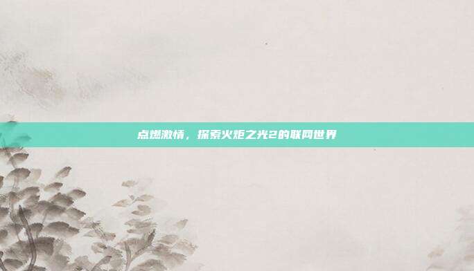 点燃激情,探索火炬之光2的联网世界-第1张图片-速奇网 点燃激情,探索火炬之光2的联网世界-第1张图片-速奇网