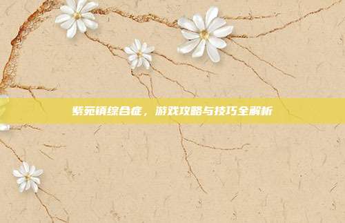 紫苑镇综合症,游戏攻略与技巧全解析-第1张图片-速奇网 紫苑镇综合症,游戏攻略与技巧全解析-第1张图片-速奇网
