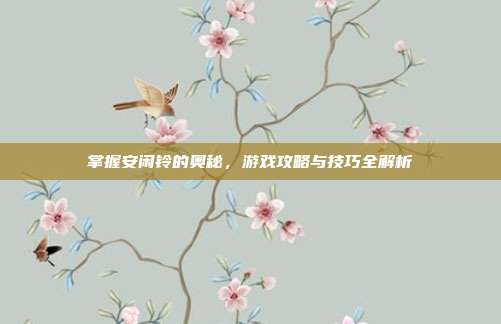 掌握安闲铃的奥秘,游戏攻略与技巧全解析-第1张图片-速奇网 掌握安闲铃的奥秘,游戏攻略与技巧全解析-第1张图片-速奇网