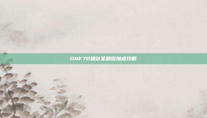 DNF70级剑圣刷图加点攻略-第1张图片-速奇网 DNF70级剑圣刷图加点攻略-第1张图片-速奇网