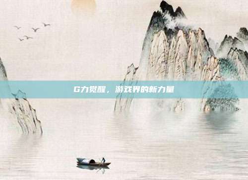G力觉醒，游戏界的新力量-第1张图片-速奇网