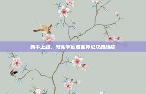 新手上路，轻松掌握诺亚传说攻略秘籍-第1张图片-速奇网