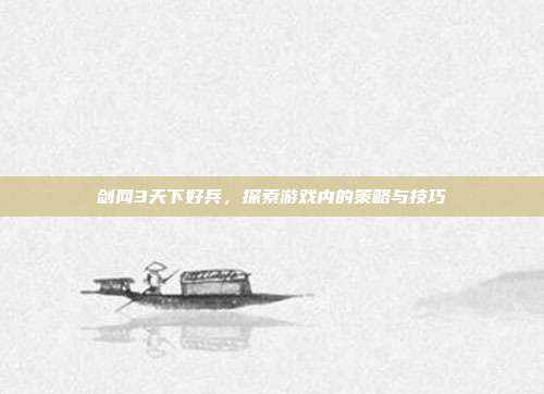 剑网3天下好兵,探索游戏内的策略与技巧-第1张图片-速奇网 剑网3天下好兵,探索游戏内的策略与技巧-第1张图片-速奇网