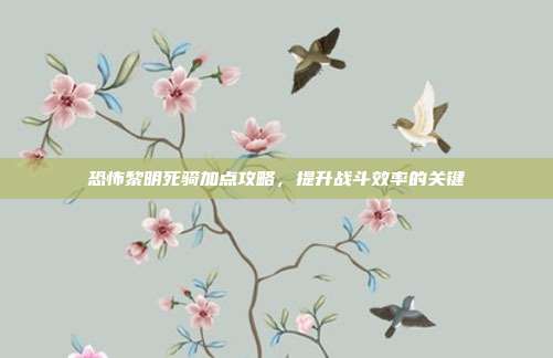 恐怖黎明死骑加点攻略,提升战斗效率的关键-第1张图片-速奇网 恐怖黎明死骑加点攻略,提升战斗效率的关键-第1张图片-速奇网