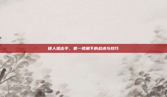 矮人狙击手，第一视角下的战术与技巧-第1张图片-速奇网