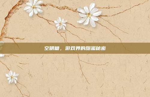 空明糖,游戏界的甜蜜秘密-第1张图片-速奇网 空明糖,游戏界的甜蜜秘密-第1张图片-速奇网
