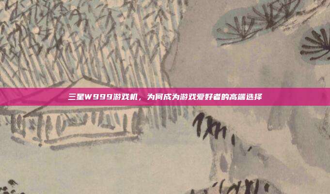 三星W999游戏机，为何成为游戏爱好者的高端选择-第1张图片-速奇网