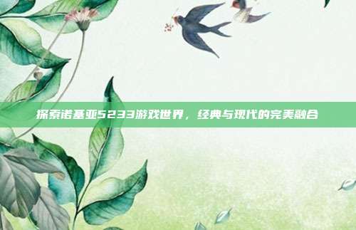 探索诺基亚5233游戏世界,经典与现代的完美融合-第1张图片-速奇网 探索诺基亚5233游戏世界,经典与现代的完美融合-第1张图片-速奇网