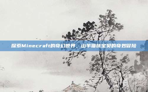 探索Minecraft的奇幻世界，山羊猫咪宝贝的奇妙冒险-第1张图片-速奇网
